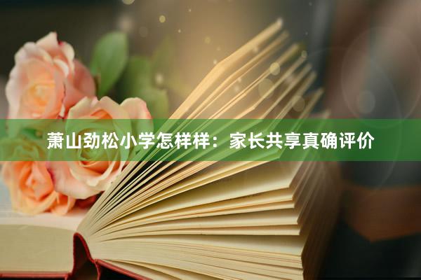 萧山劲松小学怎样样：家长共享真确评价