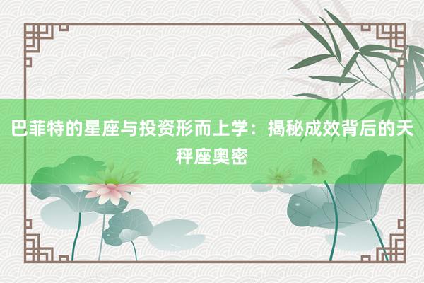 巴菲特的星座与投资形而上学：揭秘成效背后的天秤座奥密
